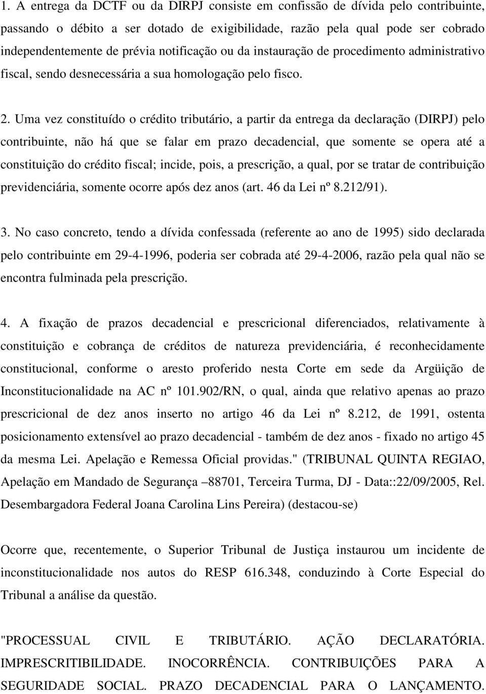 Uma vez constituído o crédito tributário, a partir da entrega da declaração (DIRPJ) pelo contribuinte, não há que se falar em prazo decadencial, que somente se opera até a constituição do crédito