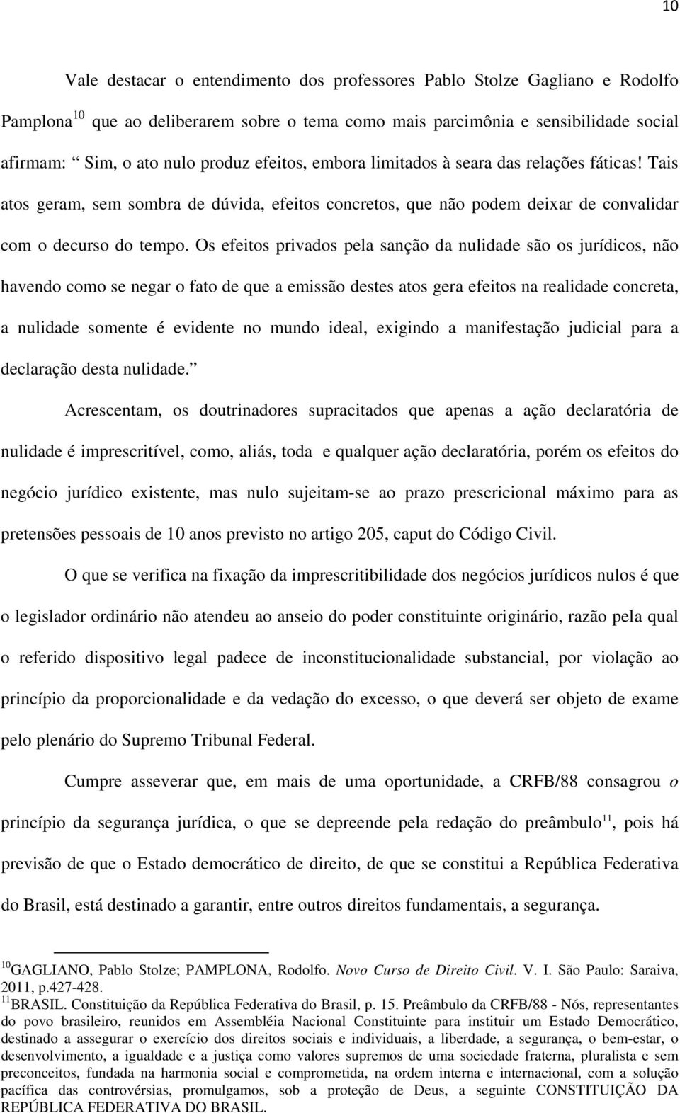 Os efeitos privados pela sanção da nulidade são os jurídicos, não havendo como se negar o fato de que a emissão destes atos gera efeitos na realidade concreta, a nulidade somente é evidente no mundo