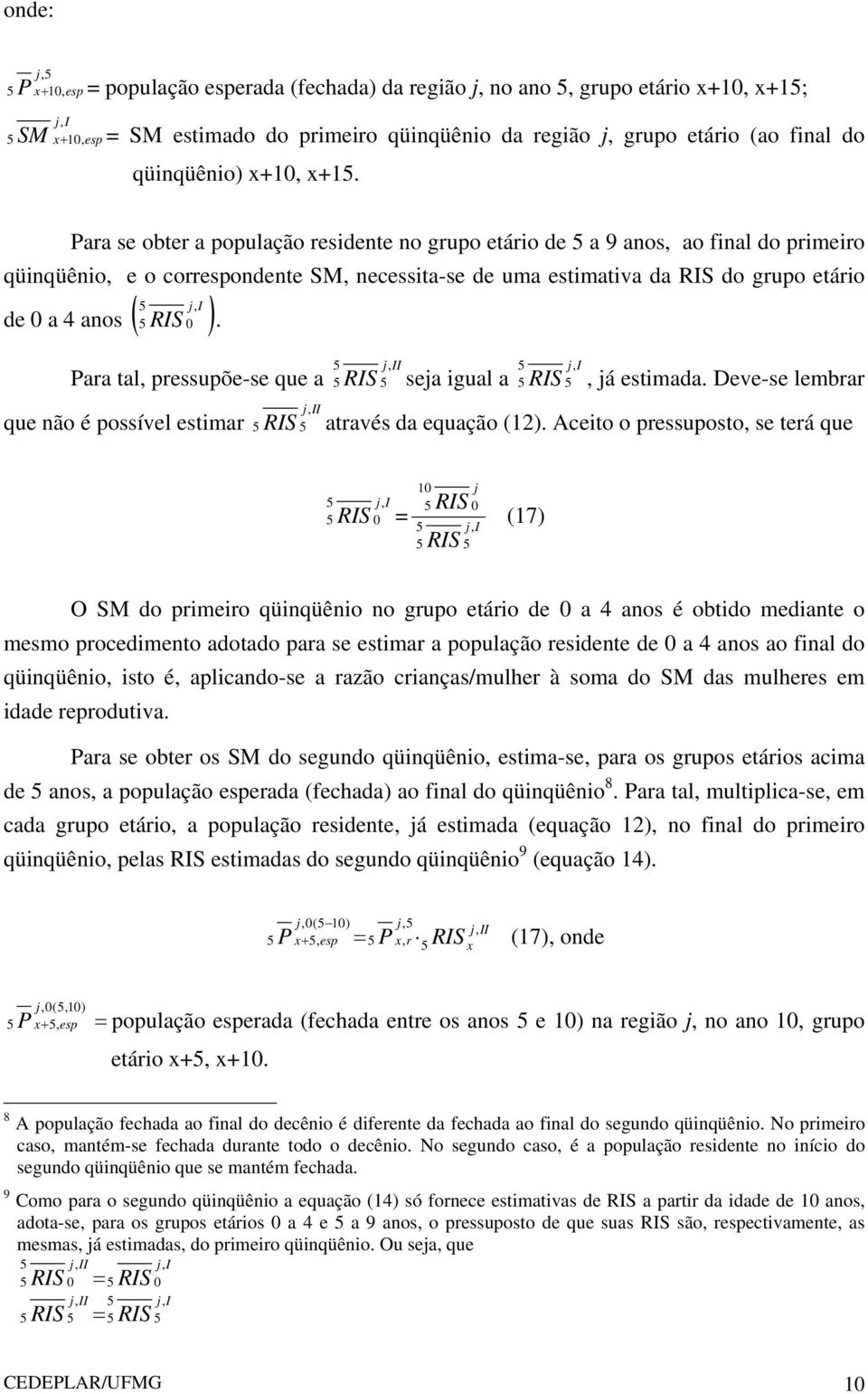 Para se obter a população residente no grupo etário de 5 a 9 anos, ao final do primeiro qüinqüênio, e o correspondente SM, necessita-se de uma estimativa da RIS do grupo etário 5 j I de 0 a 4 anos (