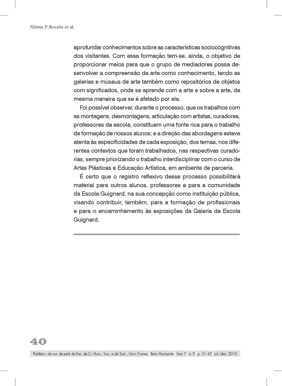 como repositórios de objetos com significados, onde se aprende com a arte e sobre a arte, da mesma maneira que se é afetado por ela.