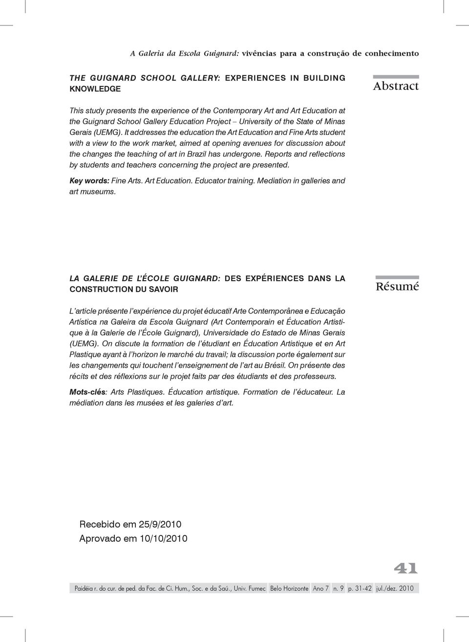 It addresses the education the Art Education and Fine Arts student with a view to the work market, aimed at opening avenues for discussion about the changes the teaching of art in Brazil has