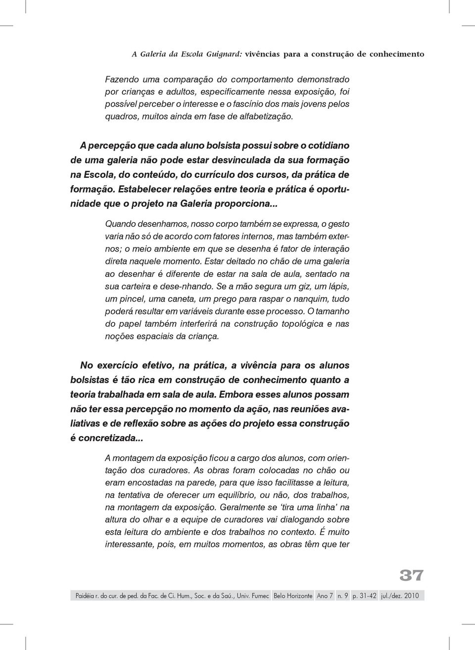 A percepção que cada aluno bolsista possui sobre o cotidiano de uma galeria não pode estar desvinculada da sua formação na Escola, do conteúdo, do currículo dos cursos, da prática de formação.