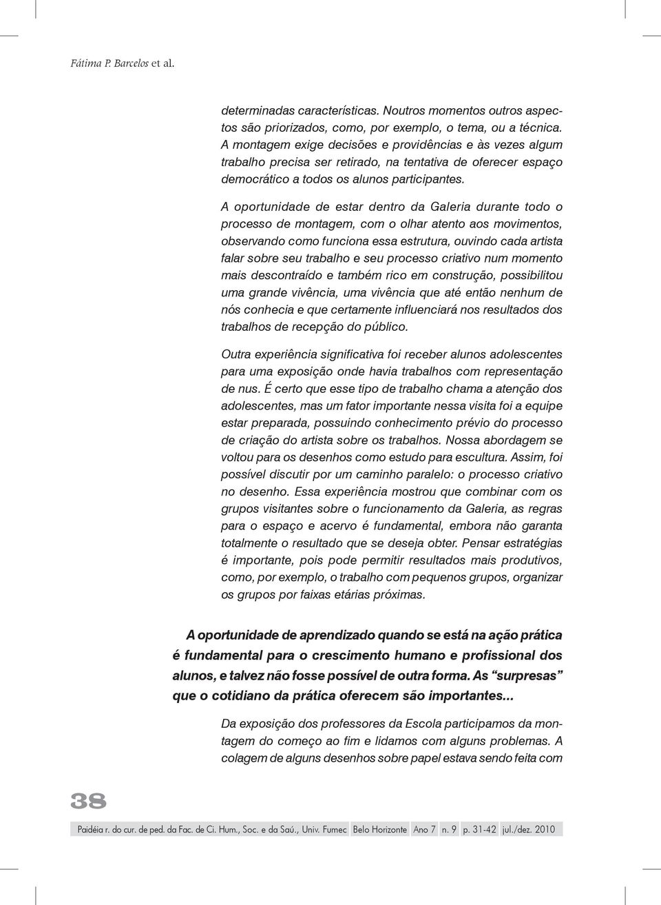 A oportunidade de estar dentro da Galeria durante todo o processo de montagem, com o olhar atento aos movimentos, observando como funciona essa estrutura, ouvindo cada artista falar sobre seu