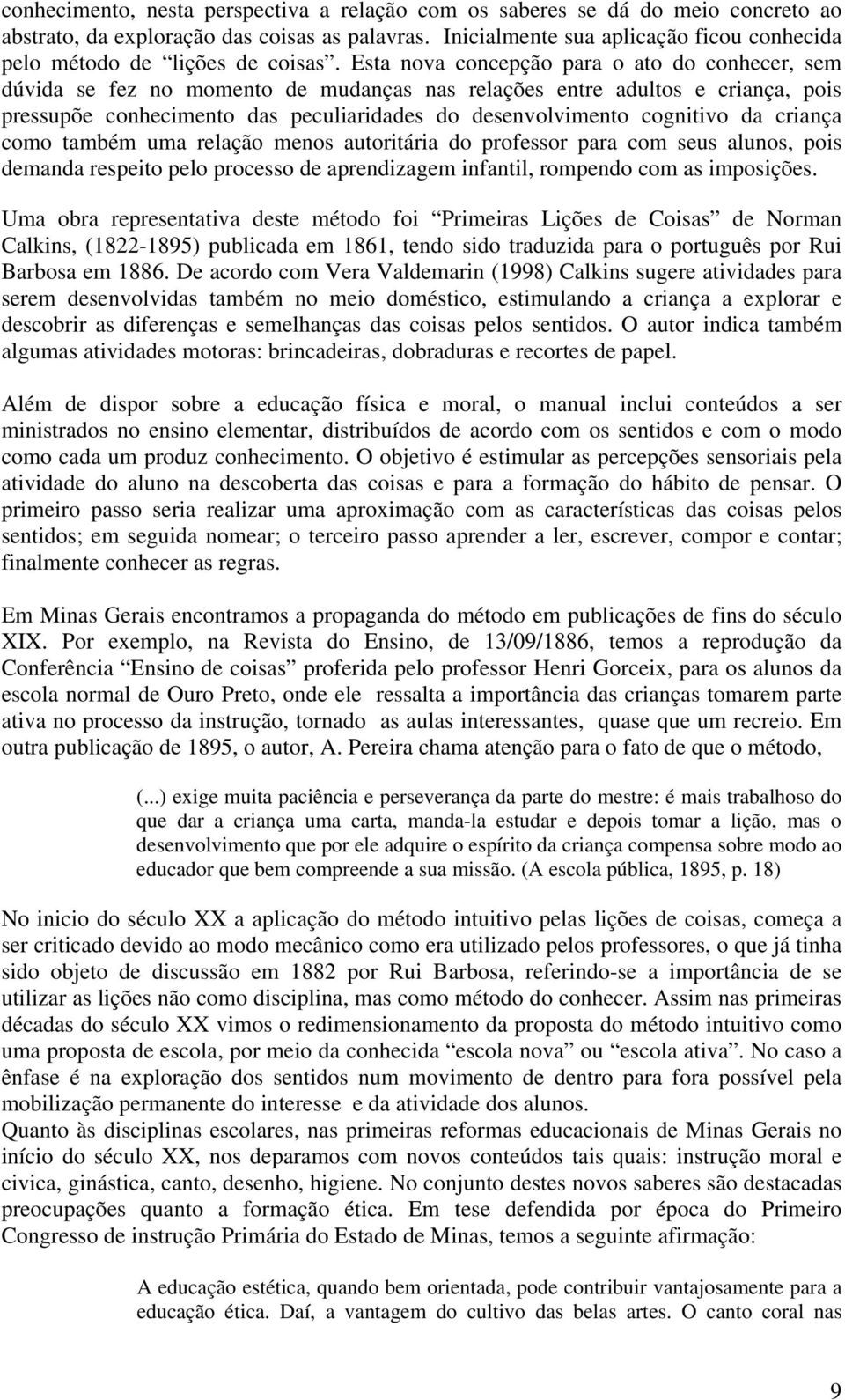 Esta nova concepção para o ato do conhecer, sem dúvida se fez no momento de mudanças nas relações entre adultos e criança, pois pressupõe conhecimento das peculiaridades do desenvolvimento cognitivo