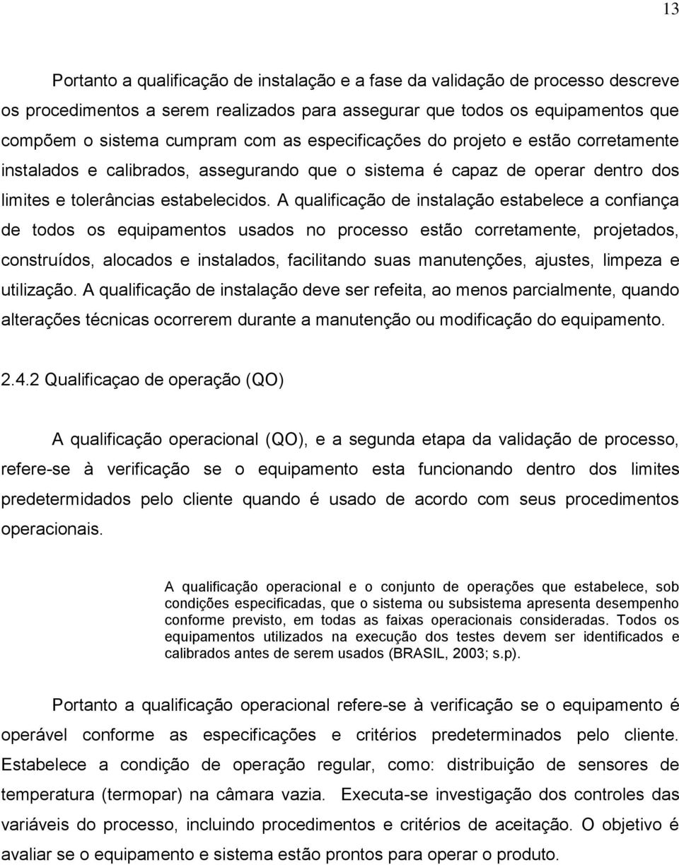 A qualificação de instalação estabelece a confiança de todos os equipamentos usados no processo estão corretamente, projetados, construídos, alocados e instalados, facilitando suas manutenções,