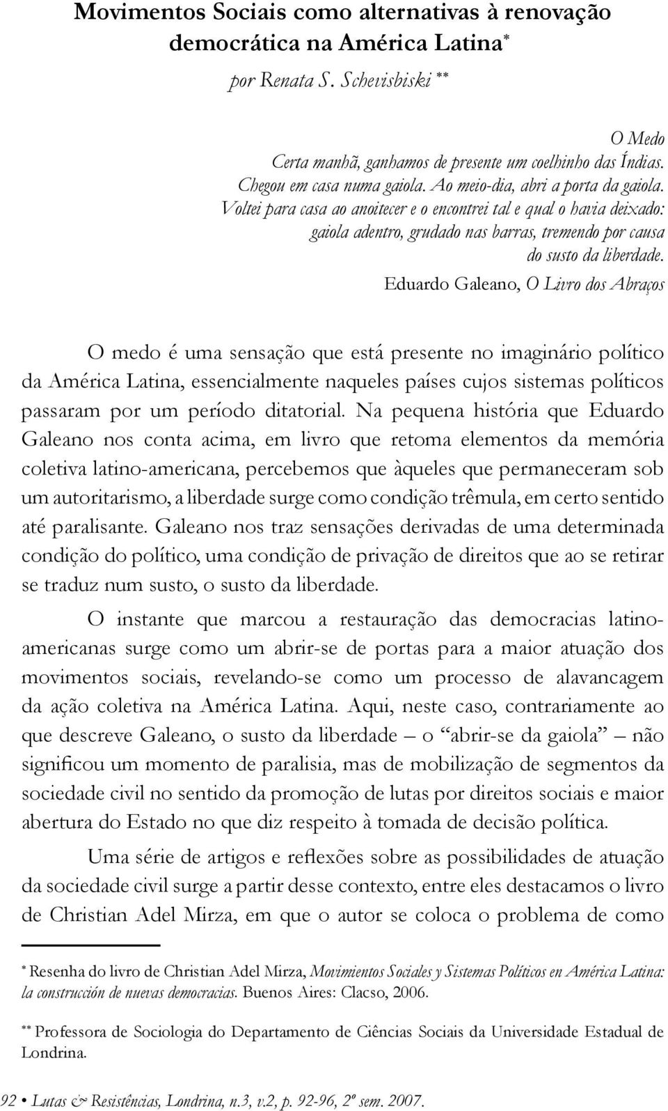Eduardo Galeano, O Livro dos Abraços O medo é uma sensação que está presente no imaginário político da América Latina, essencialmente naqueles países cujos sistemas políticos passaram por um período