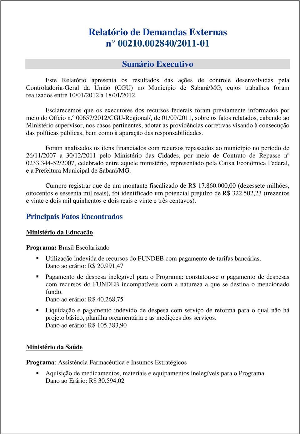 realizados entre 10/01/2012 a 18/01/2012. Esclarecemos que os executores dos recursos federais foram previamente informados por meio do Ofício n.