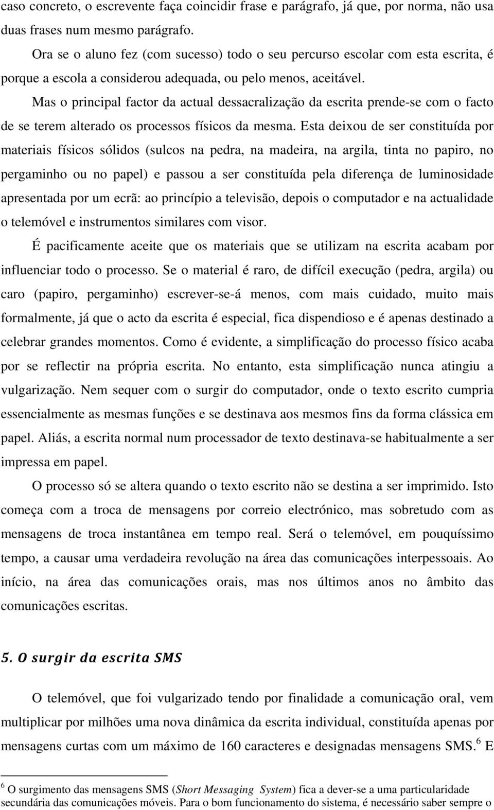 Mas o principal factor da actual dessacralização da escrita prende-se com o facto de se terem alterado os processos físicos da mesma.