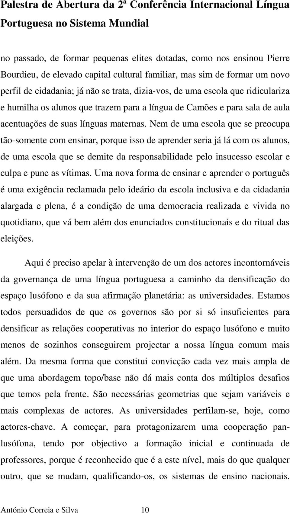 Nem de uma escola que se preocupa tão-somente com ensinar, porque isso de aprender seria já lá com os alunos, de uma escola que se demite da responsabilidade pelo insucesso escolar e culpa e pune as