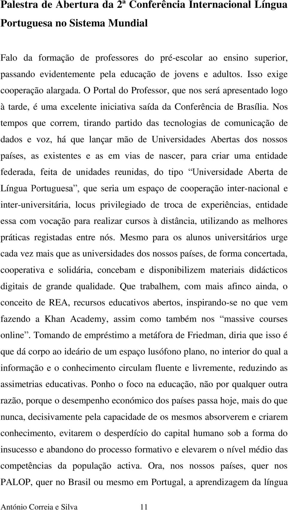 Nos tempos que correm, tirando partido das tecnologias de comunicação de dados e voz, há que lançar mão de Universidades Abertas dos nossos países, as existentes e as em vias de nascer, para criar