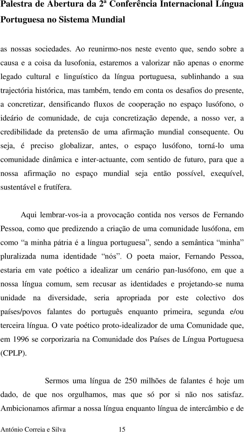 trajectória histórica, mas também, tendo em conta os desafios do presente, a concretizar, densificando fluxos de cooperação no espaço lusófono, o ideário de comunidade, de cuja concretização depende,