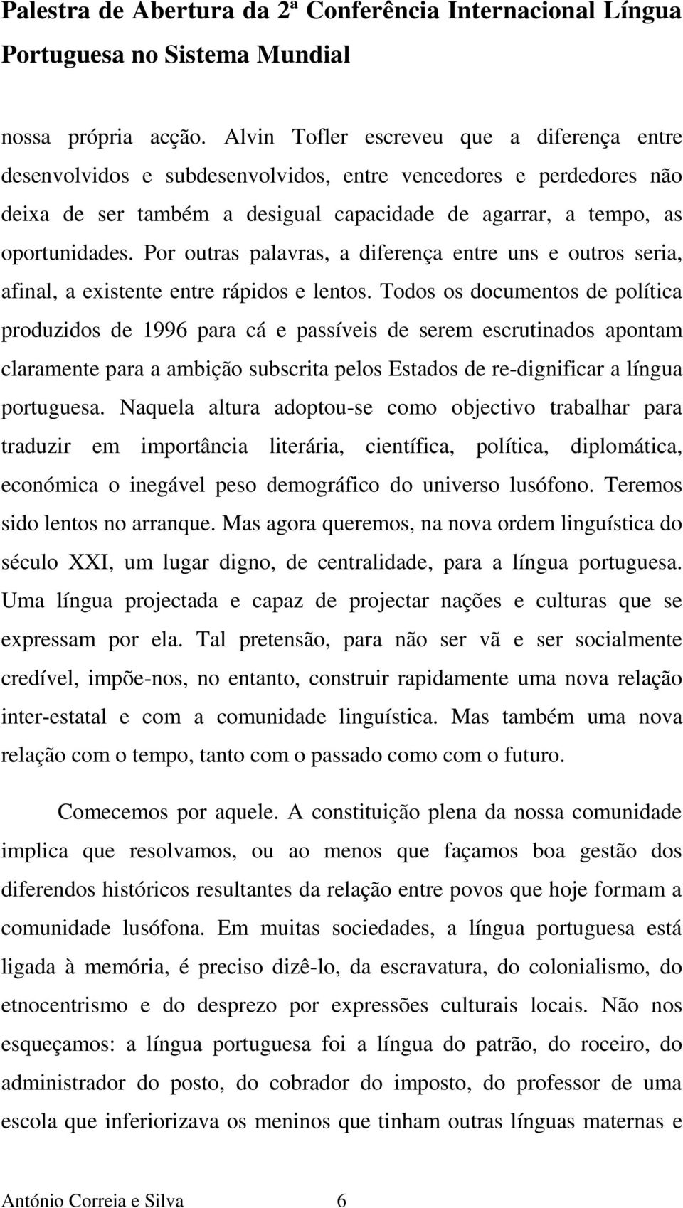 Por outras palavras, a diferença entre uns e outros seria, afinal, a existente entre rápidos e lentos.