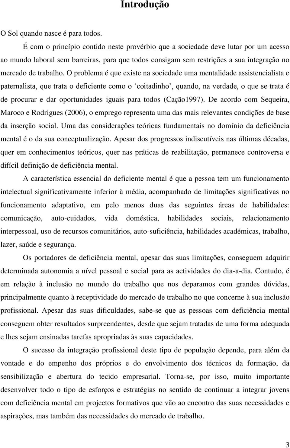 O problema é que existe na sociedade uma mentalidade assistencialista e paternalista, que trata o deficiente como o coitadinho, quando, na verdade, o que se trata é de procurar e dar oportunidades