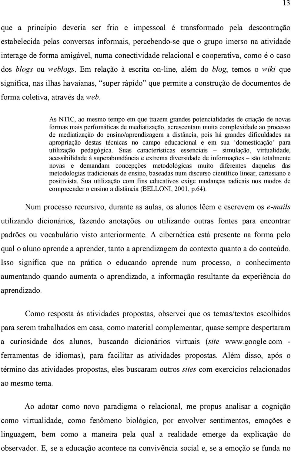 Em relação à escrita on-line, além do blog, temos o wiki que significa, nas ilhas havaianas, super rápido que permite a construção de documentos de forma coletiva, através da web.