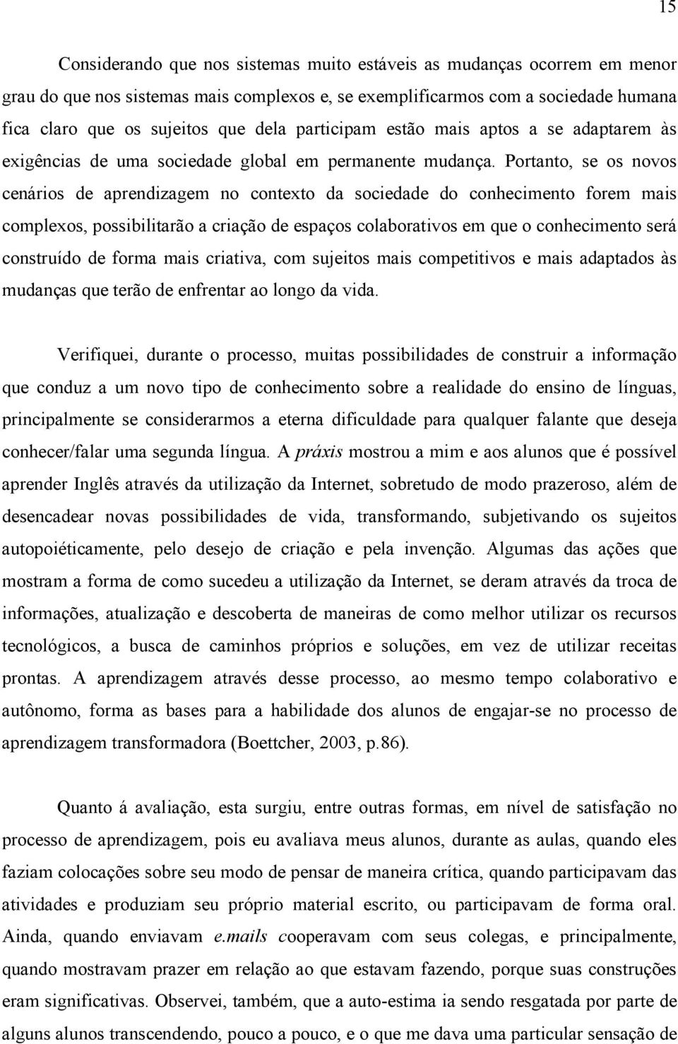 Portanto, se os novos cenários de aprendizagem no contexto da sociedade do conhecimento forem mais complexos, possibilitarão a criação de espaços colaborativos em que o conhecimento será construído