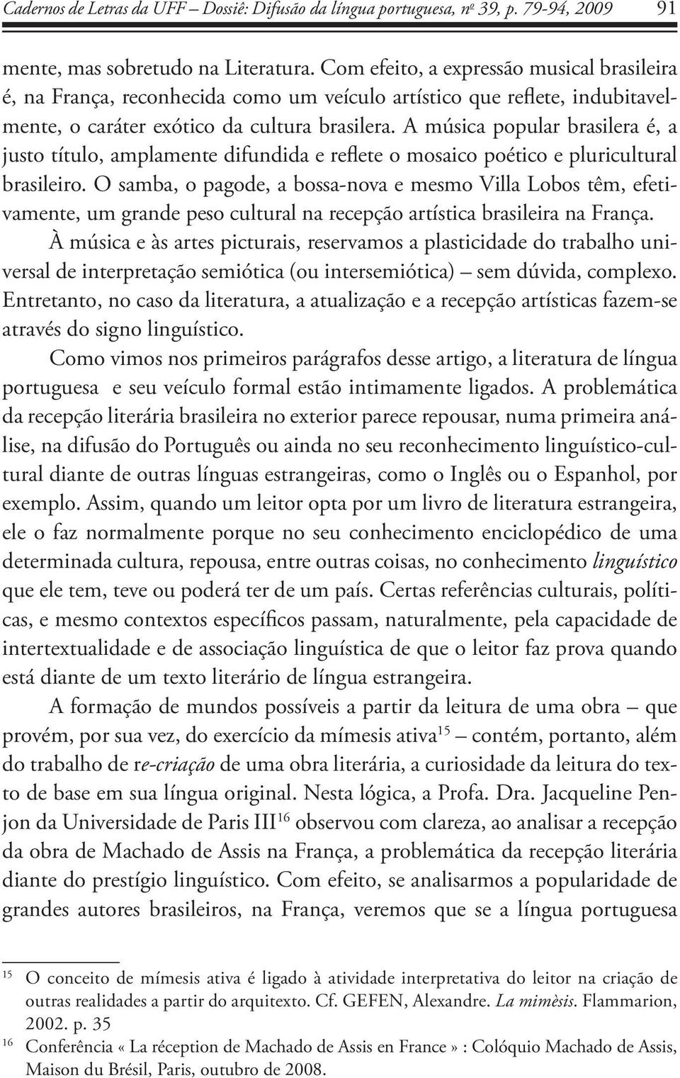 A música popular brasilera é, a justo título, amplamente difundida e reflete o mosaico poético e pluricultural brasileiro.