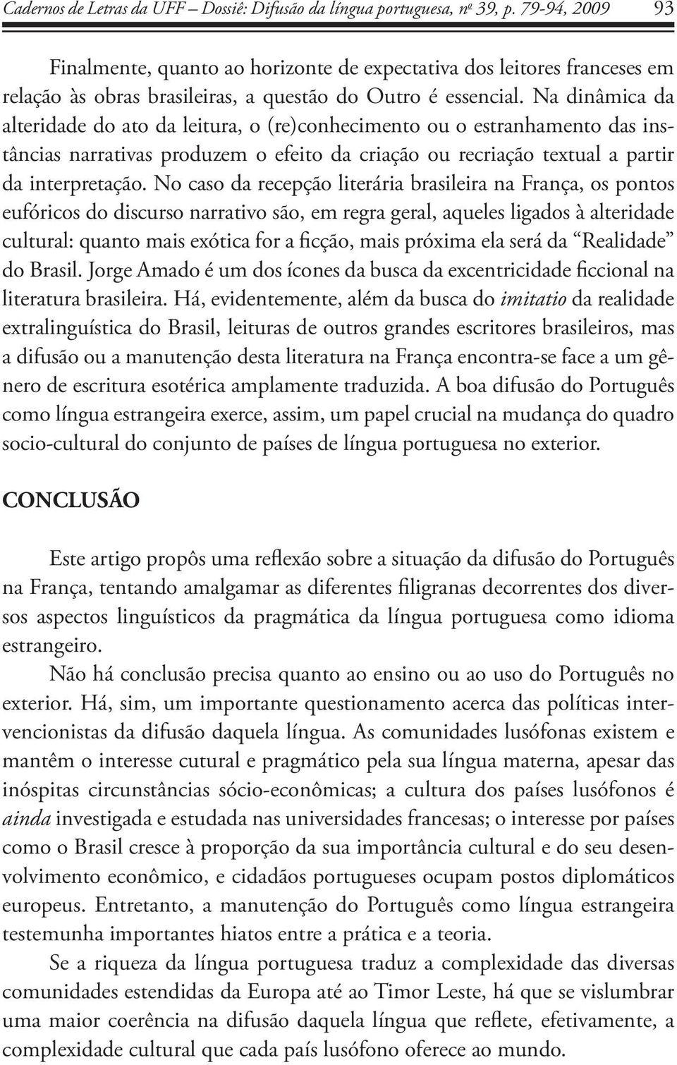 Na dinâmica da alteridade do ato da leitura, o (re)conhecimento ou o estranhamento das instâncias narrativas produzem o efeito da criação ou recriação textual a partir da interpretação.