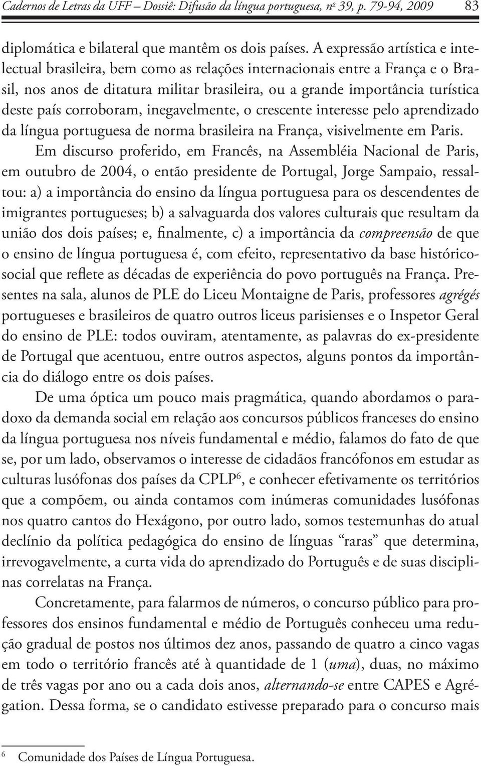 corroboram, inegavelmente, o crescente interesse pelo aprendizado da língua portuguesa de norma brasileira na França, visivelmente em Paris.