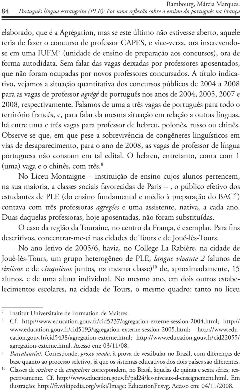 professor CAPES, e vice-versa, ora inscrevendose em uma IUFM 7 (unidade de ensino de preparação aos concursos), ora de forma autodidata.