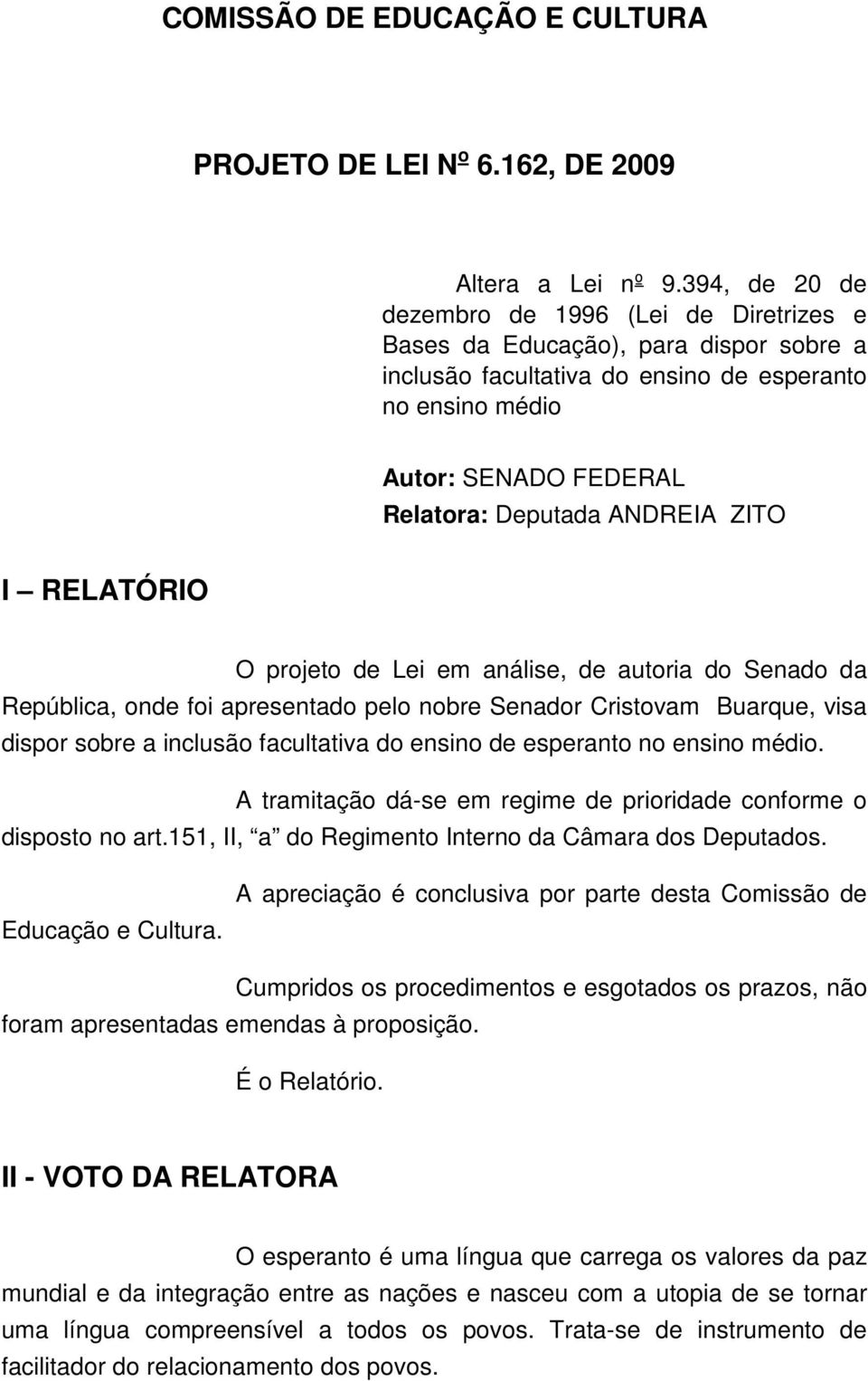 ANDREIA ZITO I RELATÓRIO O projeto de Lei em análise, de autoria do Senado da República, onde foi apresentado pelo nobre Senador Cristovam Buarque, visa dispor sobre a inclusão facultativa do ensino