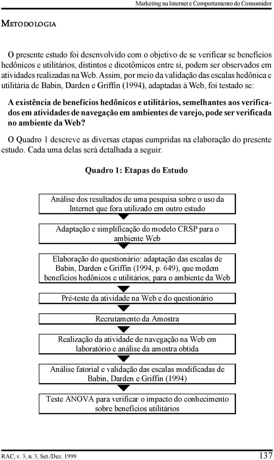 Assim, por meio da validação das escalas hedônica e utilitária de Babin, Darden e Griffin (1994), adaptadas à Web, foi testado se: A existência de benefícios hedônicos e utilitários, semelhantes aos