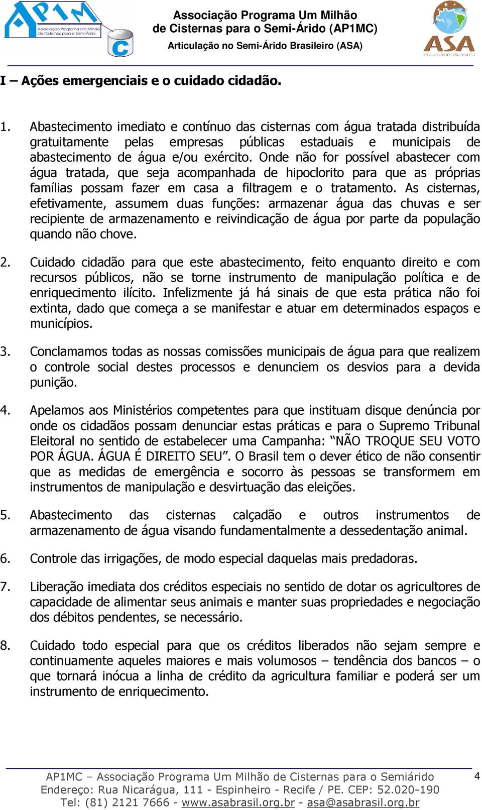 Onde não for possível abastecer com água tratada, que seja acompanhada de hipoclorito para que as próprias famílias possam fazer em casa a filtragem e o tratamento.