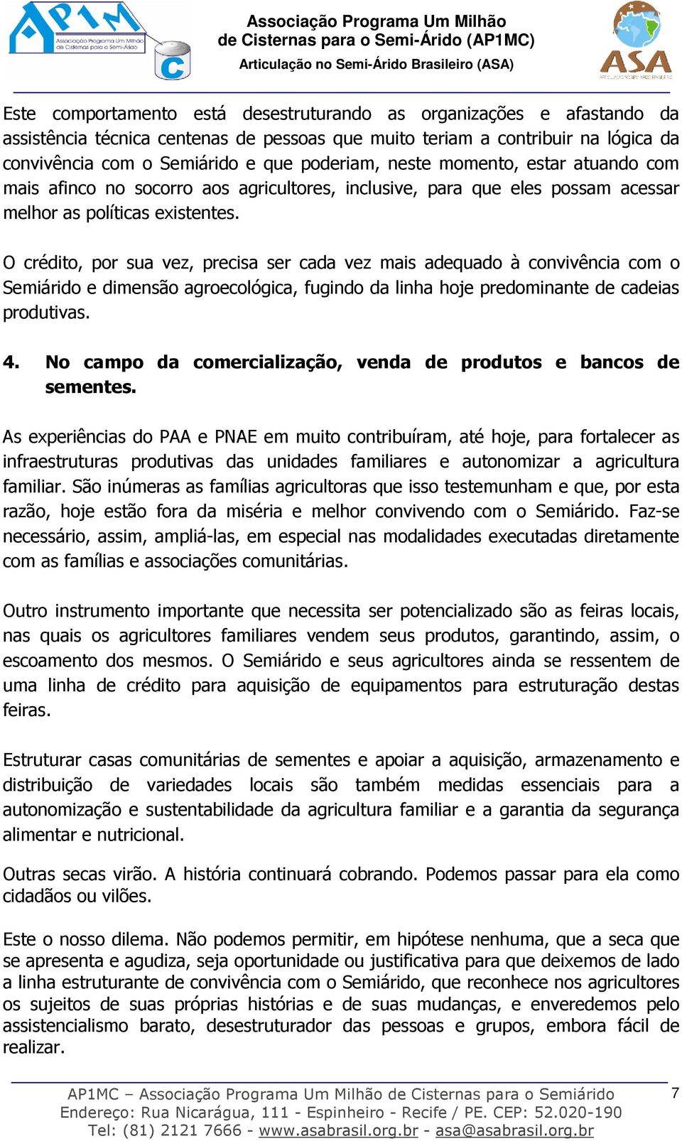 O crédito, por sua vez, precisa ser cada vez mais adequado à convivência com o Semiárido e dimensão agroecológica, fugindo da linha hoje predominante de cadeias produtivas. 4.