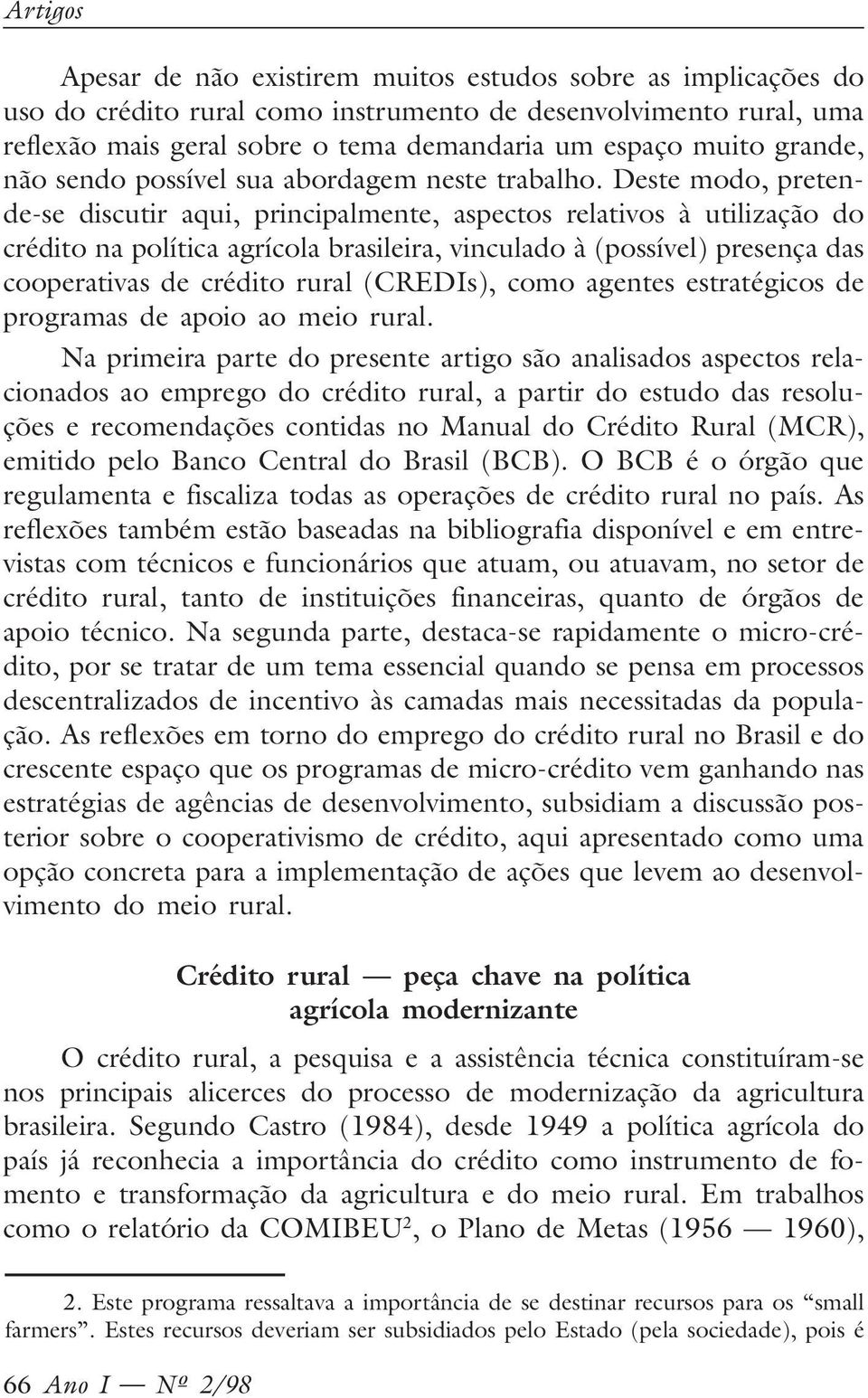 Deste modo, pretende-se discutir aqui, principalmente, aspectos relativos à utilização do crédito na política agrícola brasileira, vinculado à (possível) presença das cooperativas de crédito rural