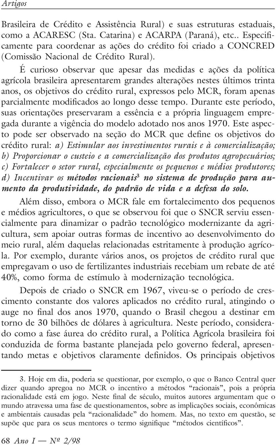 É curioso observar que apesar das medidas e ações da política agrícola brasileira apresentarem grandes alterações nestes últimos trinta anos, os objetivos do crédito rural, expressos pelo MCR, foram