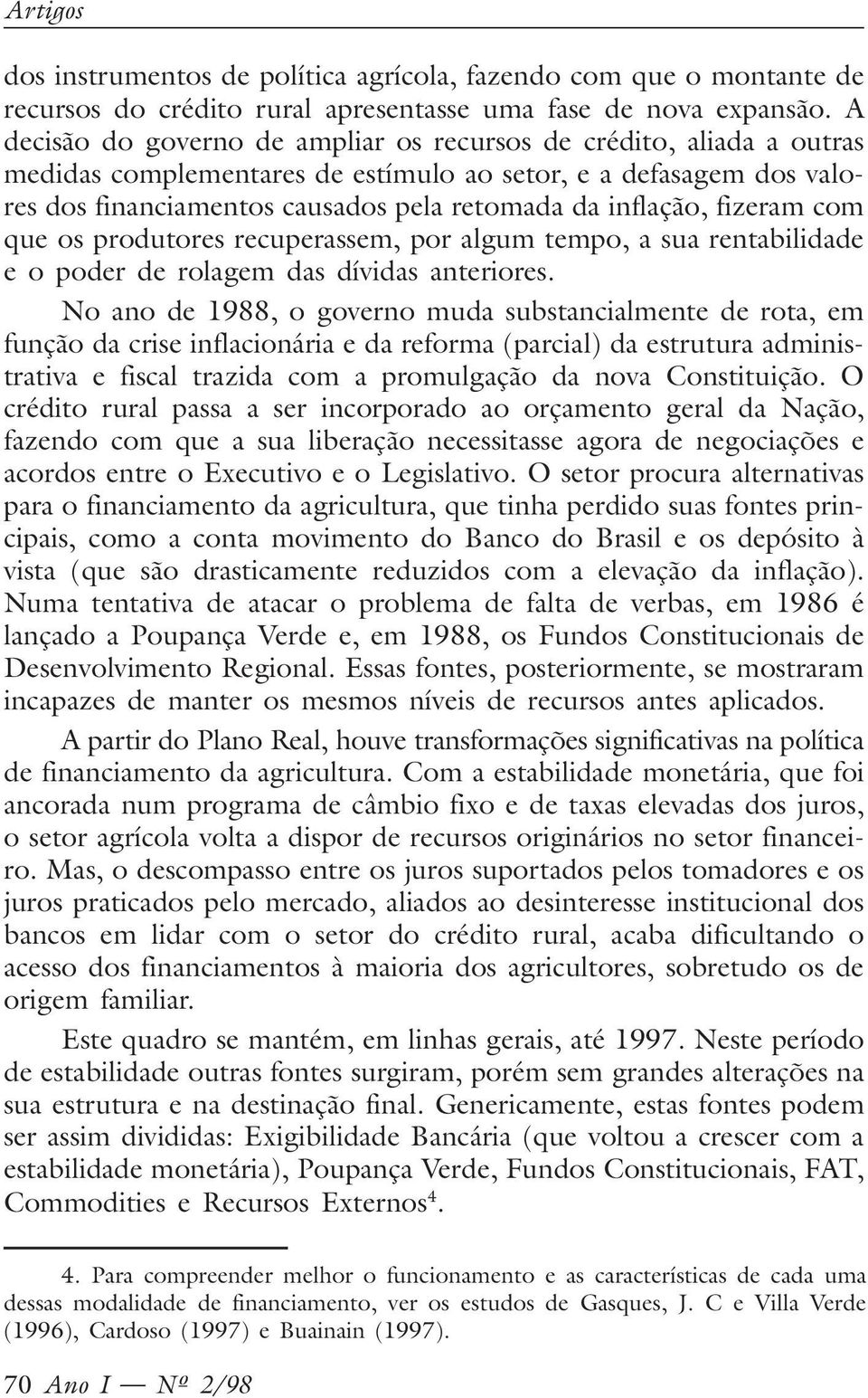 fizeram com que os produtores recuperassem, por algum tempo, a sua rentabilidade e o poder de rolagem das dívidas anteriores.