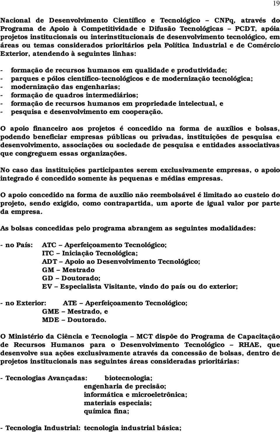 produtividade; - parques e pólos científico-tecnológicos e de modernização tecnológica; - modernização das engenharias; - formação de quadros intermediários; - formação de recursos humanos em