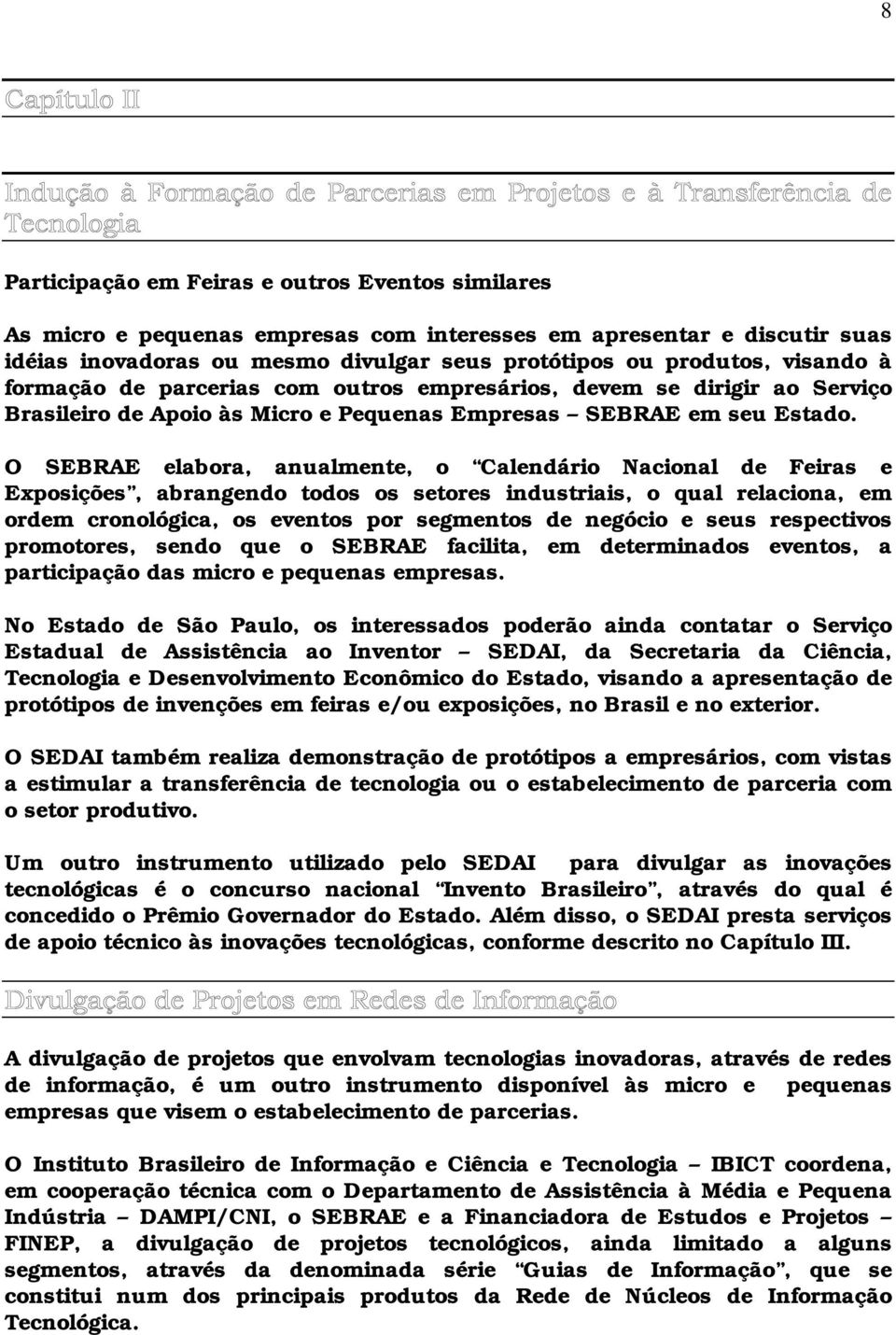 O SEBRAE elabora, anualmente, o Calendário Nacional de Feiras e Exposições, abrangendo todos os setores industriais, o qual relaciona, em ordem cronológica, os eventos por segmentos de negócio e seus