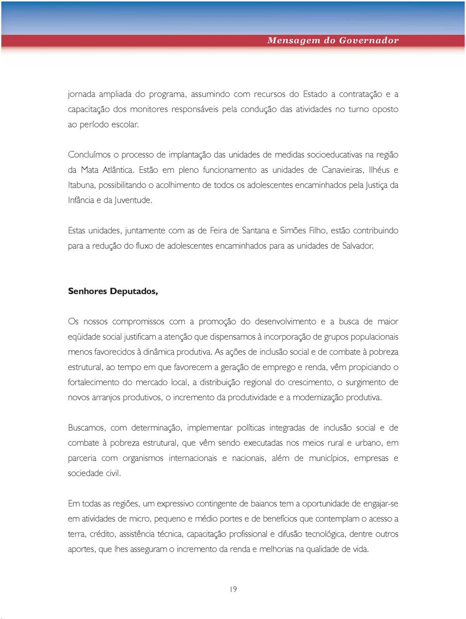 Estão em pleno funcionamento as unidades de Canavieiras, Ilhéus e Itabuna, possibilitando o acolhimento de todos os adolescentes encaminhados pela Justiça da Infância e da Juventude.