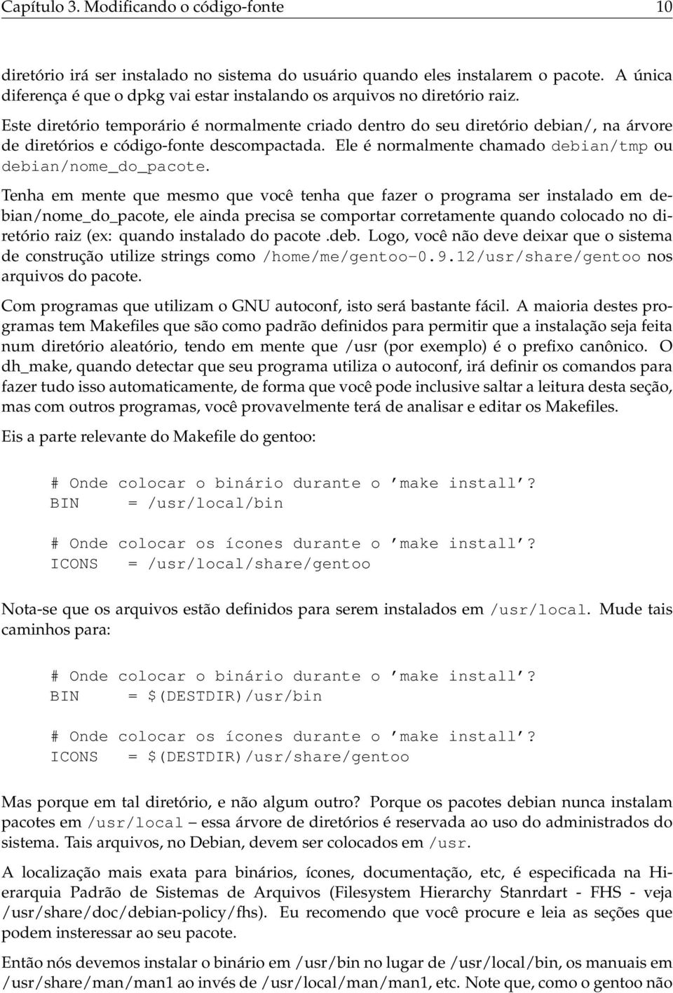 Este diretório temporário é normalmente criado dentro do seu diretório debian/, na árvore de diretórios e código-fonte descompactada. Ele é normalmente chamado debian/tmp ou debian/nome_do_pacote.