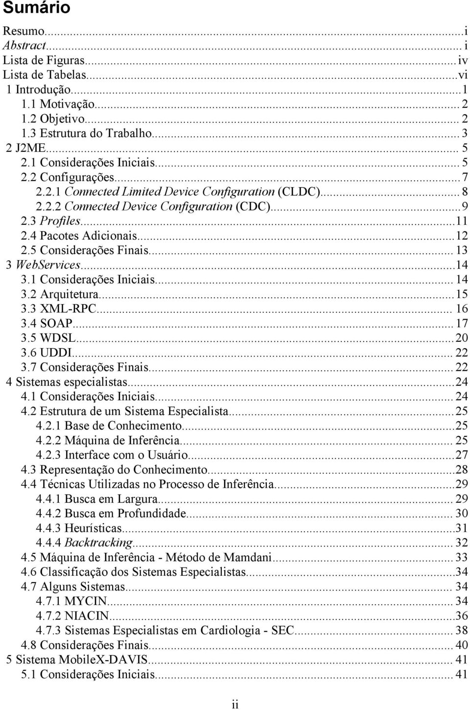 ..12 2.5 Considerações Finais... 13 3 WebServices...14 3.1 Considerações Iniciais... 14 3.2 Arquitetura...15 3.3 XML-RPC... 16 3.4 SOAP... 17 3.5 WDSL... 20 3.6 UDDI... 22 3.7 Considerações Finais.