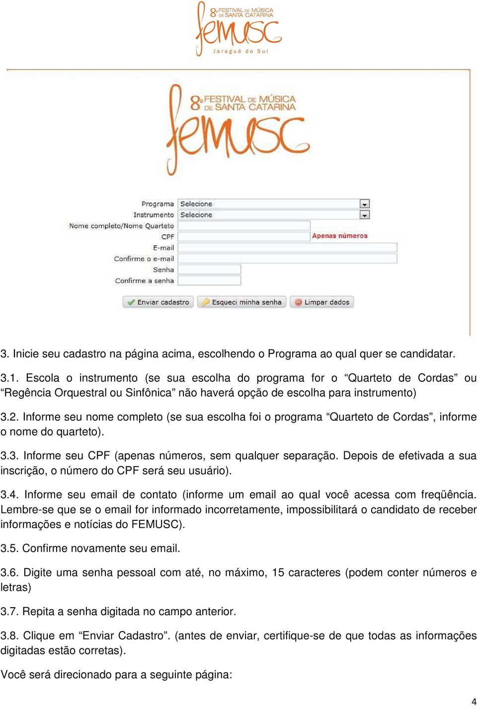 Informe seu nome completo (se sua escolha foi o programa Quarteto de Cordas, informe o nome do quarteto). 3.3. Informe seu CPF (apenas números, sem qualquer separação.