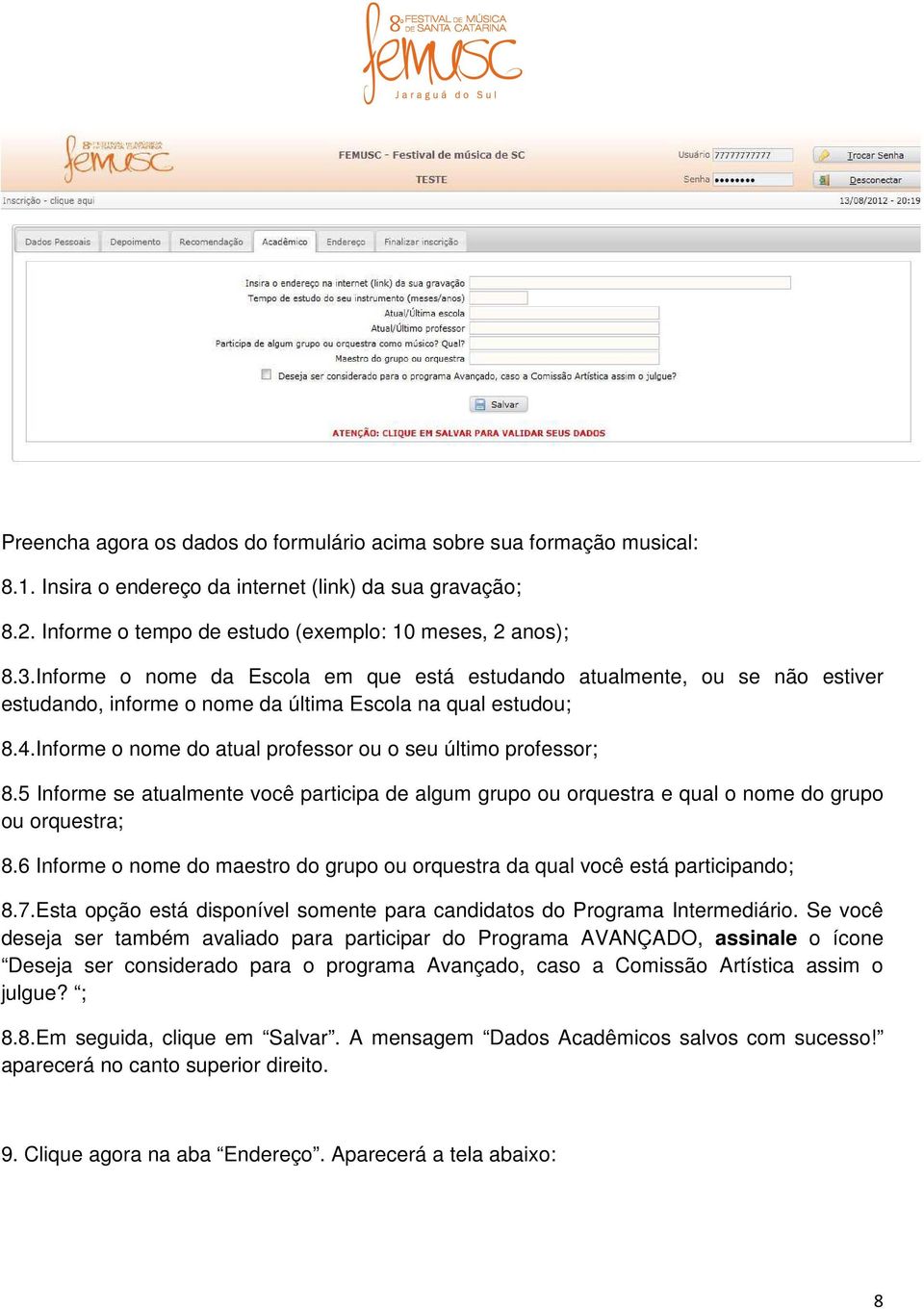 Informe o nome do atual professor ou o seu último professor; 8.5 Informe se atualmente você participa de algum grupo ou orquestra e qual o nome do grupo ou orquestra; 8.