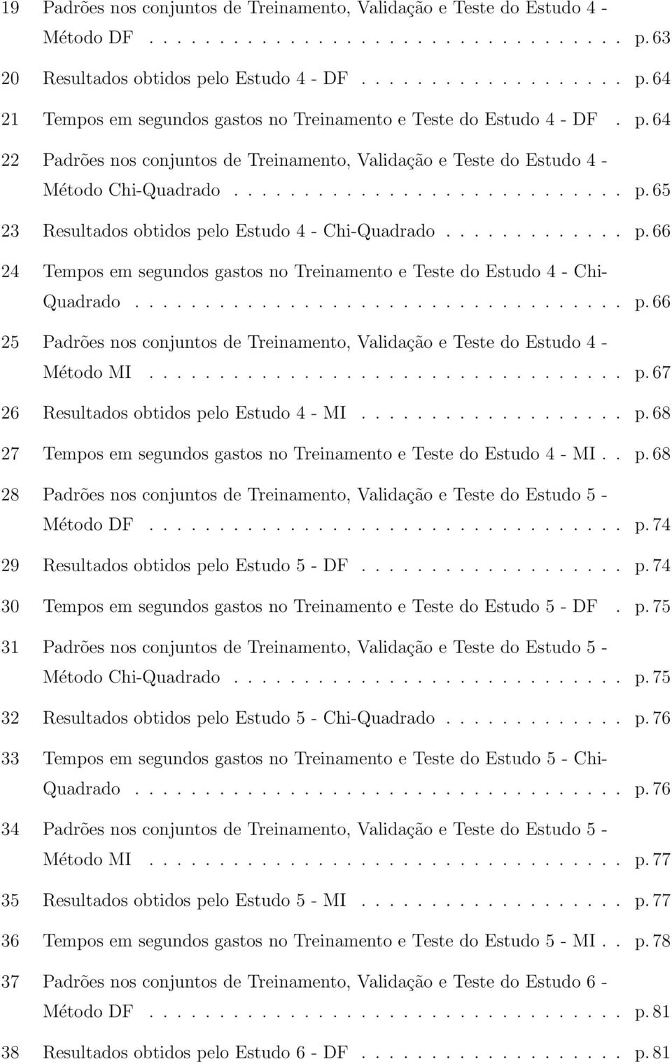 65 23 Resultados obtidos pelo Estudo 4 - Chi-Quadrado............. p. 66 24 Tempos em segundos gastos no Treinamento e Teste do Estudo 4 - Chi- Quadrado................................... p. 66 25 Padrões nos conjuntos de Treinamento, Validação e Teste do Estudo 4 - Método MI.