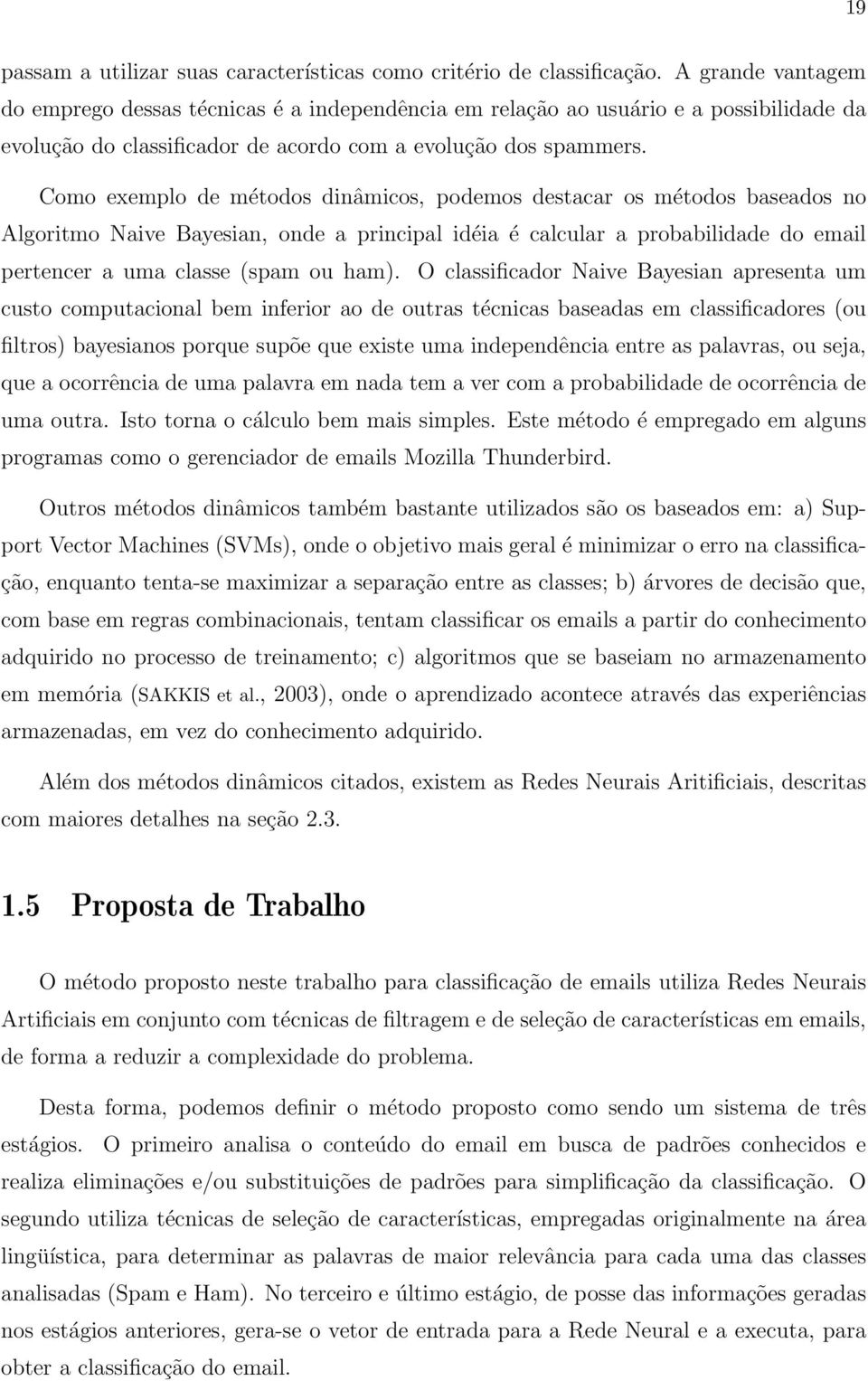 Como exemplo de métodos dinâmicos, podemos destacar os métodos baseados no Algoritmo Naive Bayesian, onde a principal idéia é calcular a probabilidade do email pertencer a uma classe (spam ou ham).