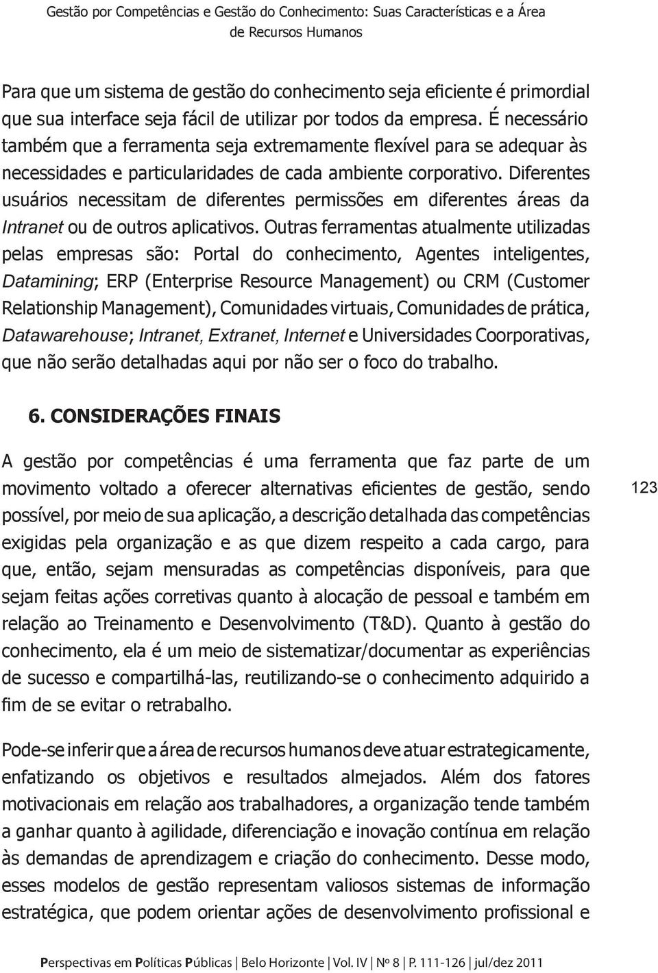 Diferentes usuários necessitam de diferentes permissões em diferentes áreas da Intranet ou de outros aplicativos.