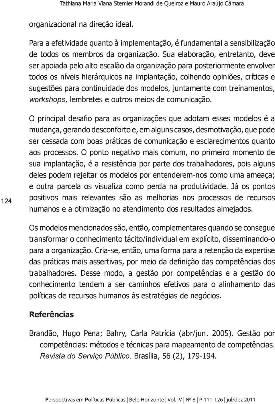 Sua elaboração, entretanto, deve ser apoiada pelo alto escalão da organização para posteriormente envolver todos os níveis hierárquicos na implantação, colhendo opiniões, críticas e sugestões para