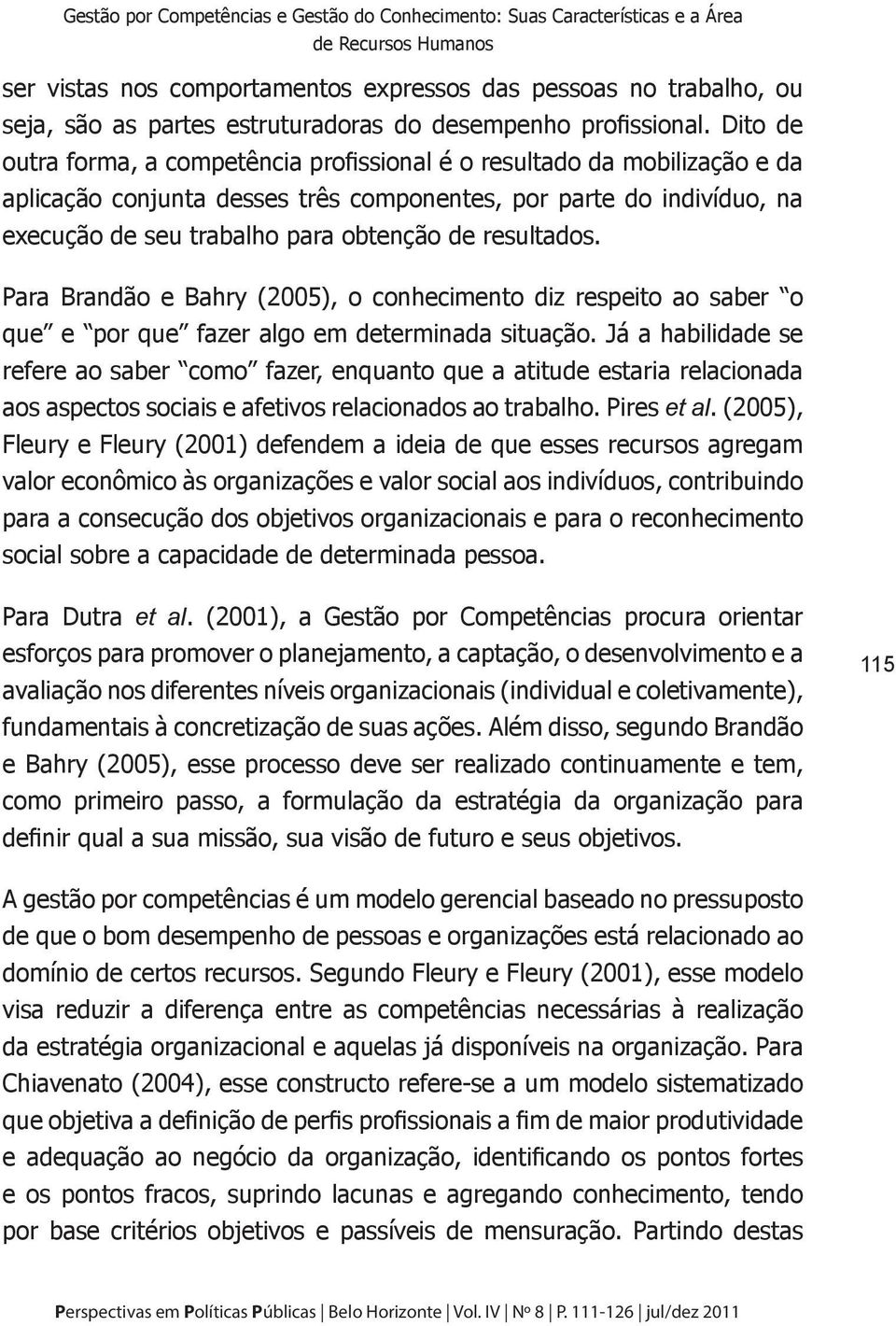 Dito de outra forma, a competência profissional é o resultado da mobilização e da aplicação conjunta desses três componentes, por parte do indivíduo, na execução de seu trabalho para obtenção de