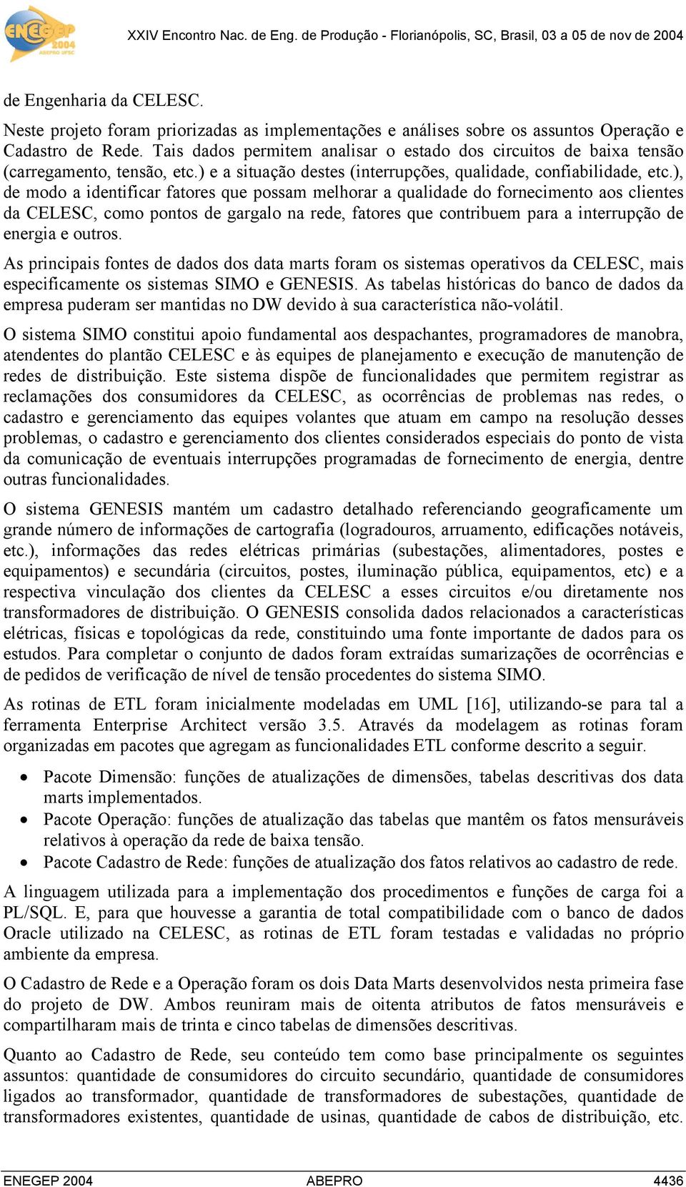 ), de modo a identificar fatores que possam melhorar a qualidade do fornecimento aos clientes da CELESC, como pontos de gargalo na rede, fatores que contribuem para a interrupção de energia e outros.