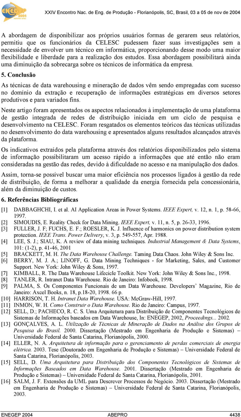 Essa abordagem possibilitará ainda uma diminuição da sobrecarga sobre os técnicos de informática da empresa. 5.