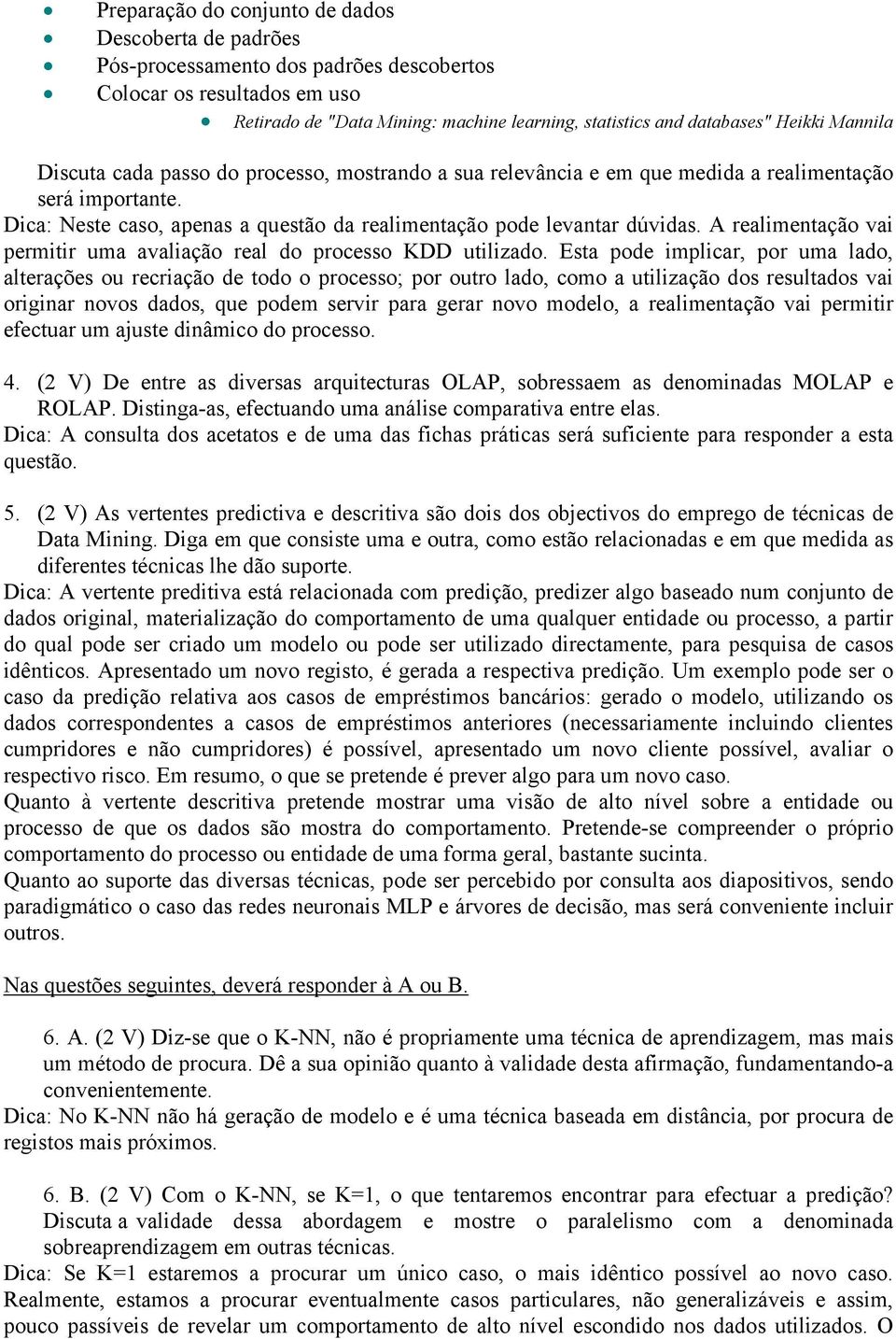 A realimentação vai permitir uma avaliação real do processo KDD utilizado.