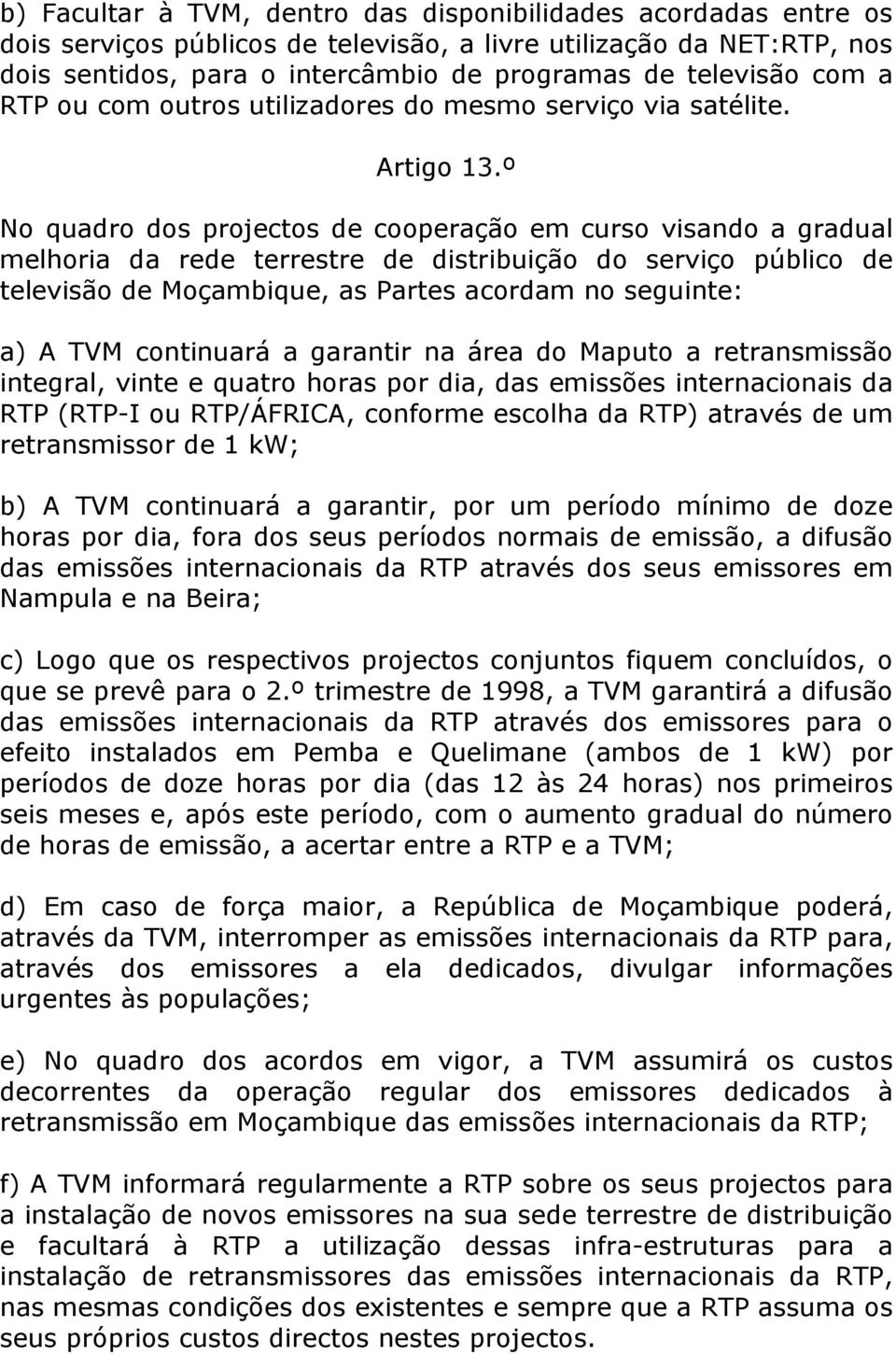 º No quadro dos projectos de cooperação em curso visando a gradual melhoria da rede terrestre de distribuição do serviço público de televisão de Moçambique, as Partes acordam no seguinte: a) A TVM