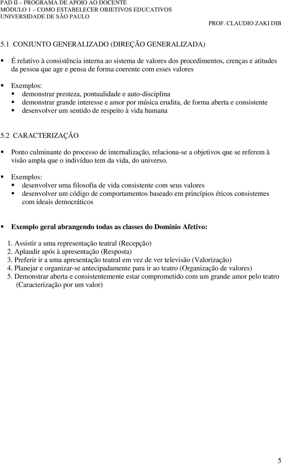 2 CARACTERIZAÇÃO Ponto culminante do processo de internalização, relaciona-se a objetivos que se referem à visão ampla que o indivíduo tem da vida, do universo.