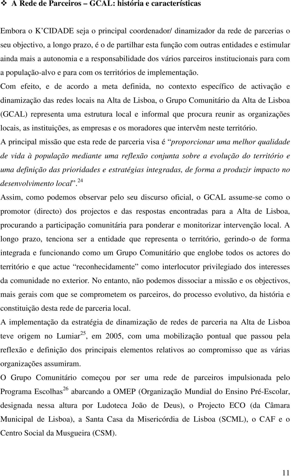 Com efeito, e de acordo a meta definida, no contexto específico de activação e dinamização das redes locais na Alta de Lisboa, o Grupo Comunitário da Alta de Lisboa (GCAL) representa uma estrutura