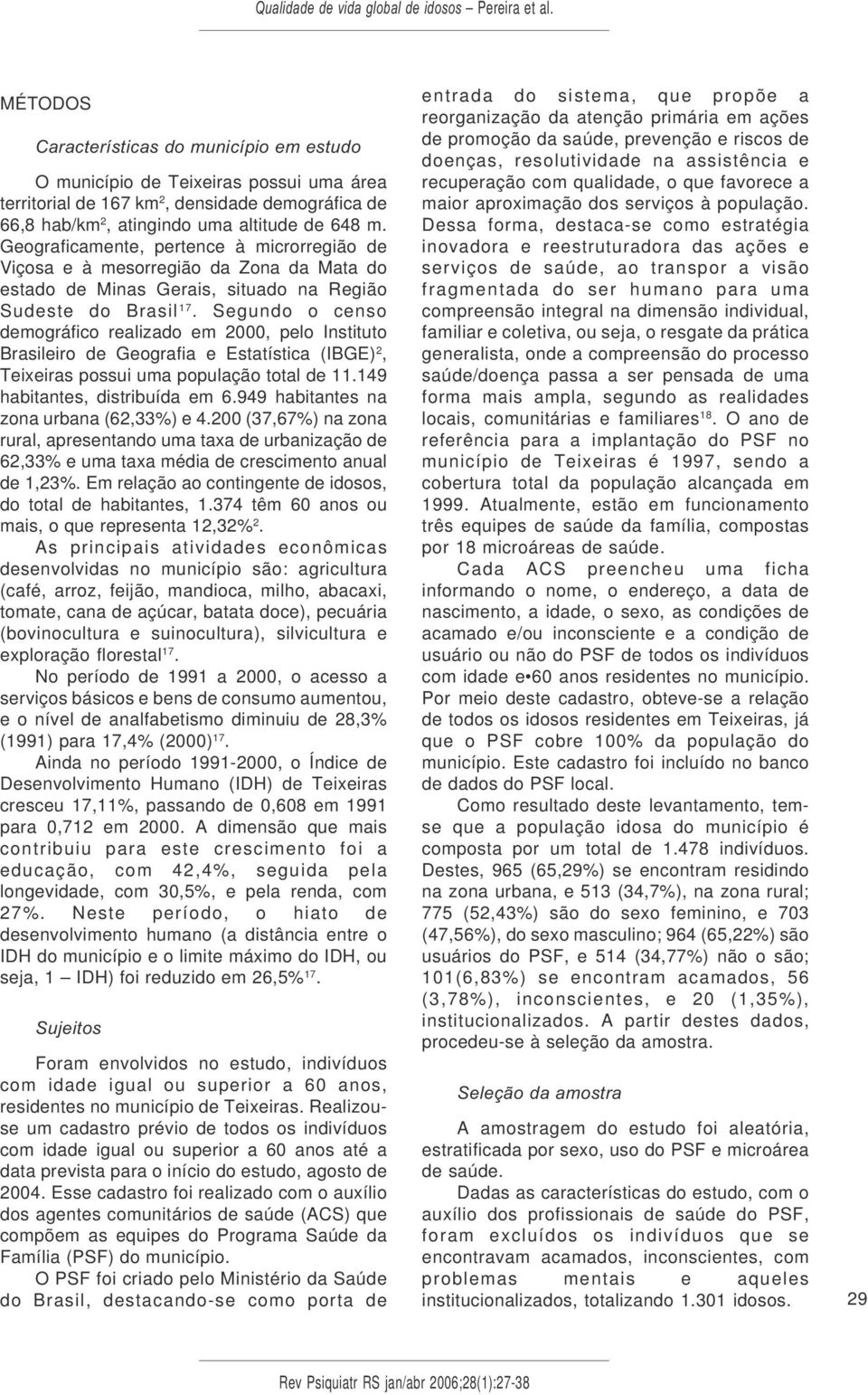 Segundo o censo demográfico realizado em 2000, pelo Instituto Brasileiro de Geografia e Estatística (IBGE) 2, Teixeiras possui uma população total de 11.149 habitantes, distribuída em 6.