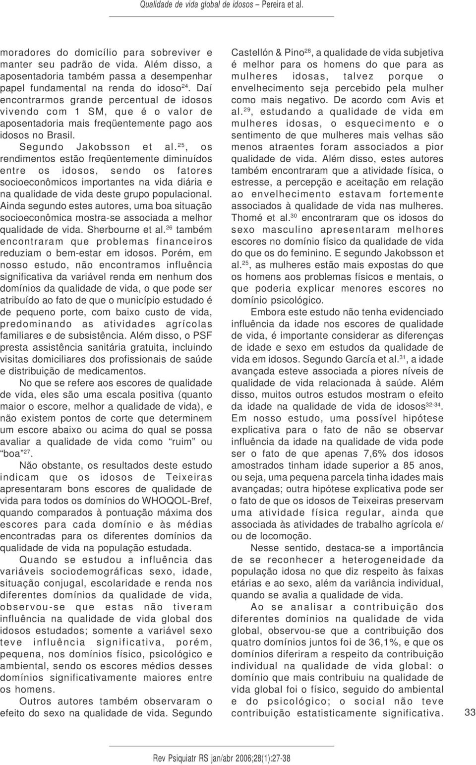 25, os rendimentos estão freqüentemente diminuídos entre os idosos, sendo os fatores socioeconômicos importantes na vida diária e na qualidade de vida deste grupo populacional.